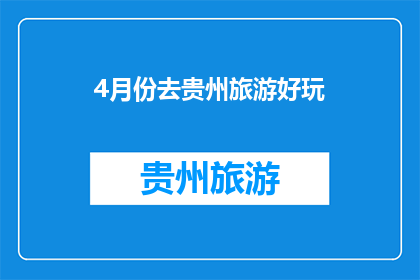 4月份去贵州旅游好玩(4月份贵州旅游，有哪些不容错过的景点和活动？)
