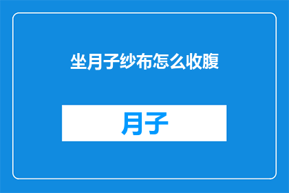 坐月子纱布怎么收腹(如何有效利用坐月子纱布以促进产后恢复和腹部塑形？)