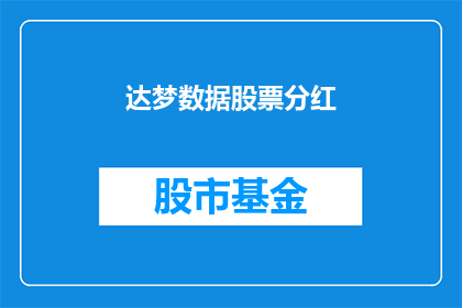 达梦数据股票分红(达梦数据公司是否进行股票分红？)