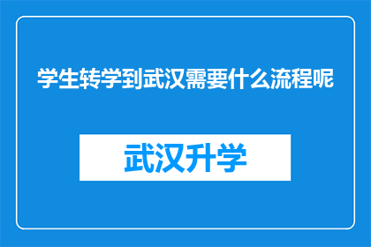 学生转学到武汉需要什么流程呢(学生转学到武汉需要遵循哪些步骤？)