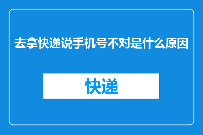 去拿快递说手机号不对是什么原因(为何在取快递时被告知手机号不正确？)