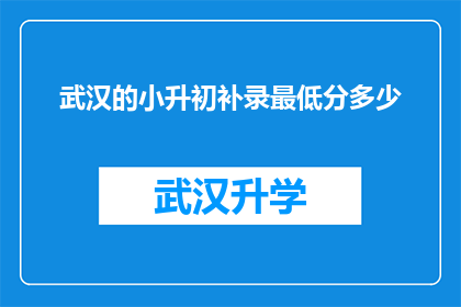 武汉的小升初补录最低分多少(武汉小升初补录门槛究竟有多高？最低分数线是多少？)