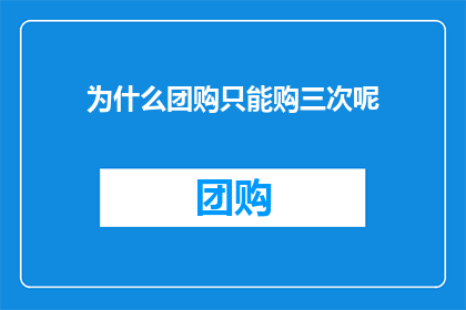 为什么团购只能购三次呢(为什么团购的优惠次数限制为三次？)