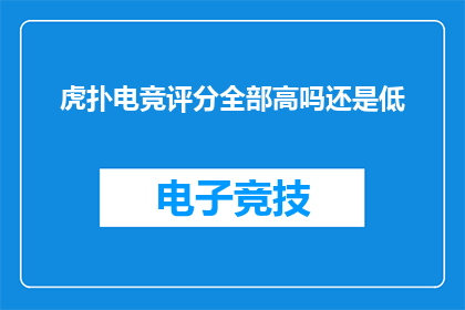 虎扑电竞评分全部高吗还是低(虎扑电竞评分是否普遍偏高还是偏低？)
