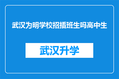 武汉为明学校招插班生吗高中生(武汉为明学校是否招收插班生？针对高中生的招生信息)