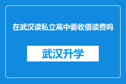 在武汉读私立高中要收借读费吗(武汉私立高中是否收取借读费？)