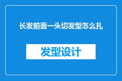 长发前面一头切发型怎么扎(如何优雅地将长发前额的剪裁发型进行巧妙的扎起？)