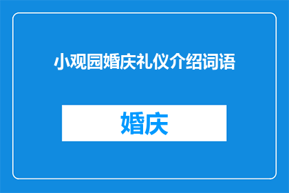 小观园婚庆礼仪介绍词语(小观园婚庆礼仪介绍词语：您了解的婚礼筹备中不可或缺的细节吗？)