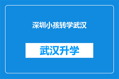 深圳小孩转学武汉(深圳小孩转学武汉：一个值得深思的教育选择问题？)