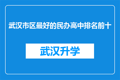 武汉市区最好的民办高中排名前十(武汉市区最好的民办高中排名揭晓，前十名究竟有哪些学校？)