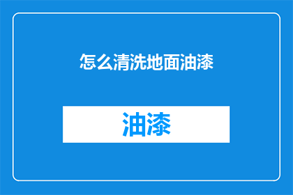 怎么清洗地面油漆(如何彻底清除地面油漆残留？)