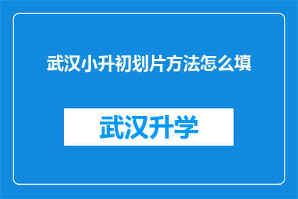 武汉小升初划片方法怎么填(如何正确填写武汉小升初划片方法？)