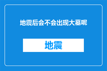 地震后会不会出现大墓呢(地震之后，是否会在废墟中发掘出宏伟的古墓？)