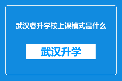 武汉睿升学校上课模式是什么(武汉睿升学校采用何种独特的教学模式？)