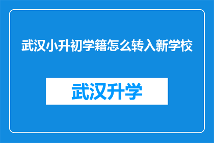 武汉小升初学籍怎么转入新学校(如何将武汉小升初学生的学籍顺利转入新学校？)