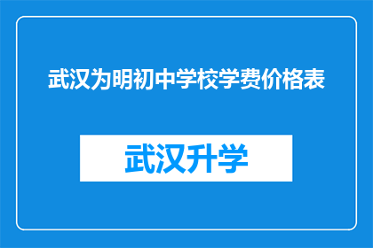 武汉为明初中学校学费价格表(武汉为明初中学校学费价格表是否合理？)