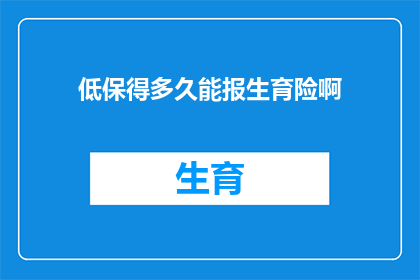 低保得多久能报生育险啊(多久之后才能享受生育保险的低保待遇？)