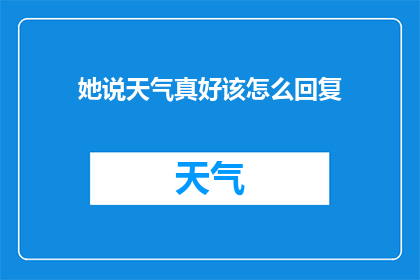 她说天气真好该怎么回复(如何回应她说天气真好的询问？)