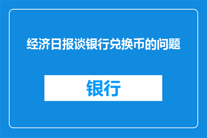 经济日报谈银行兑换币的问题(经济日报探讨银行兑换币问题：我们该如何应对？)