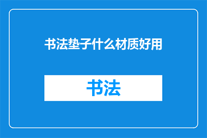 书法垫子什么材质好用(书法垫子的理想材质是什么？)