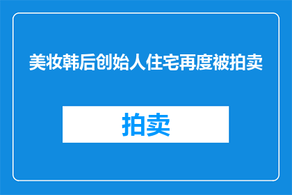 美妆韩后创始人住宅再度被拍卖(韩后品牌创始人的住宅即将被拍卖，这背后隐藏着怎样的故事？)