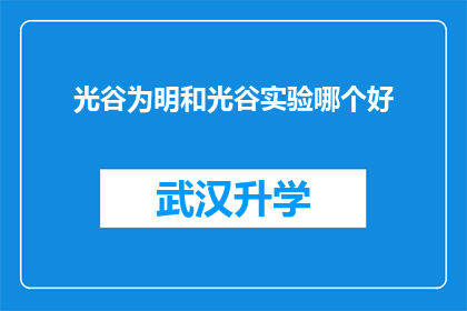 光谷为明和光谷实验哪个好(光谷为明与光谷实验，哪个更适合您？)