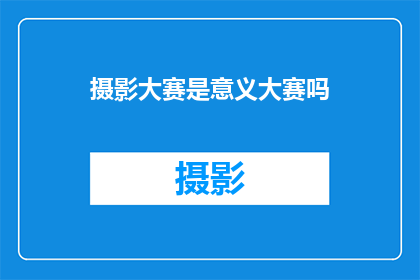 摄影大赛是意义大赛吗(摄影大赛是否也承载着意义大赛的深层含义？)