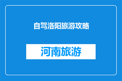 自驾洛阳旅游攻略(自驾游洛阳：探索这座古城的无限魅力，你准备好了吗？)