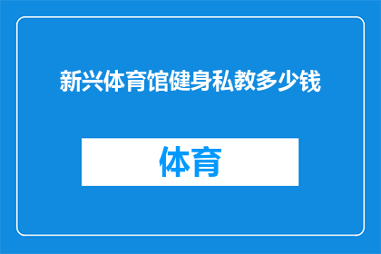 新兴体育馆健身私教多少钱(新兴体育馆健身私教服务价格是多少？)
