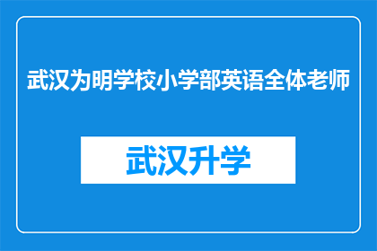 武汉为明学校小学部英语全体老师(武汉为明学校小学部英语全体老师是否都在致力于提升教学水平？)