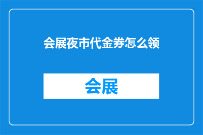 会展夜市代金券怎么领(如何领取会展夜市的代金券？)