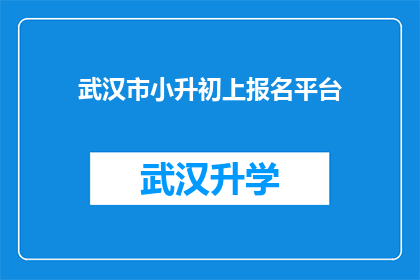 武汉市小升初上报名平台(武汉市小升初报名流程是否清晰？如何正确选择适合的报名平台？)