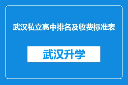武汉私立高中排名及收费标准表(武汉私立高中排名及收费标准一览：家长和学生该如何选择？)