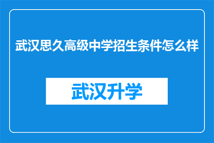武汉思久高级中学招生条件怎么样(武汉思久高级中学的招生条件是什么？)