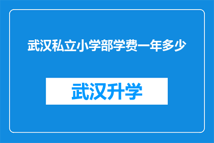 武汉私立小学部学费一年多少(武汉私立小学部一年学费是多少？)