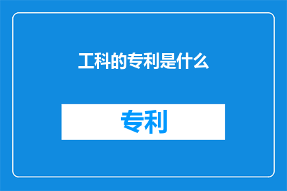 工科的专利是什么(工科领域究竟拥有哪些独特的专利技术？)