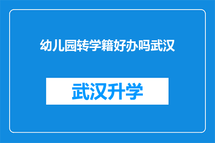 幼儿园转学籍好办吗武汉(幼儿园转学籍在武汉是否容易？)