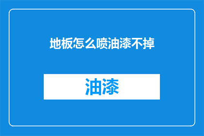 地板怎么喷油漆不掉(如何确保地板油漆喷涂后持久不褪色？)
