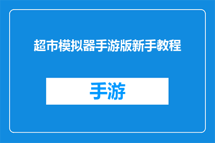 超市模拟器手游版新手教程(新手必看超市模拟器手游版入门指南)
