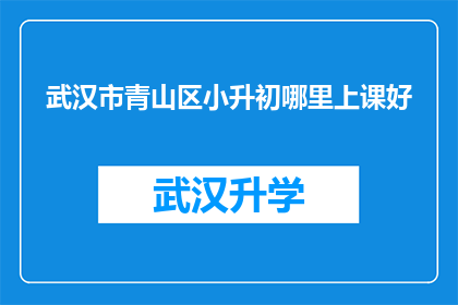 武汉市青山区小升初哪里上课好(武汉市青山区小升初课程选择指南：哪里的课堂能提供最佳学习体验？)
