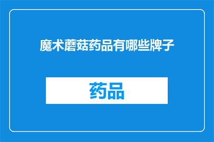 魔术蘑菇药品有哪些牌子(您知道哪些品牌的魔术蘑菇药品吗？)
