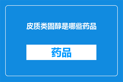 皮质类固醇是哪些药品(哪些药品含有皮质类固醇成分？)