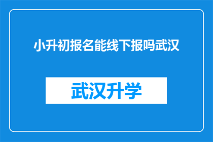 小升初报名能线下报吗武汉(武汉小升初报名是否可线下进行？)