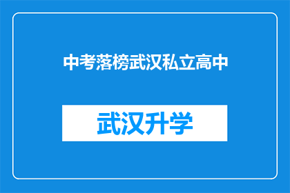 中考落榜武汉私立高中(中考落榜后，武汉私立高中是否还有机会？)