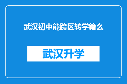 武汉初中能跨区转学籍么(武汉初中学生能否跨区转学籍？)