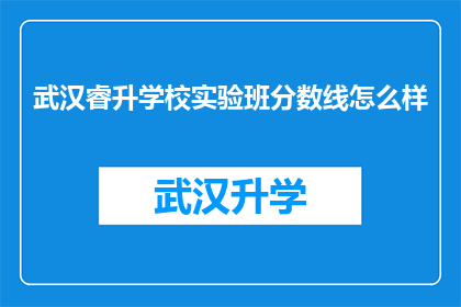 武汉睿升学校实验班分数线怎么样(武汉睿升学校实验班的录取分数线是多少？)
