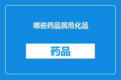 哪些药品属危化品(哪些药品属于危险品类别？)