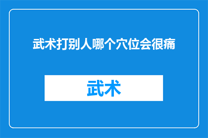 武术打别人哪个穴位会很痛(武术中如何精准打击以引起剧烈疼痛？)