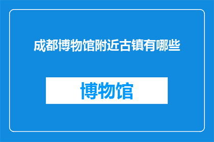 成都博物馆附近古镇有哪些(成都博物馆周边有哪些古镇值得探访？)