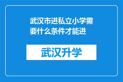 武汉市进私立小学需要什么条件才能进(武汉市私立小学入学条件是什么？)